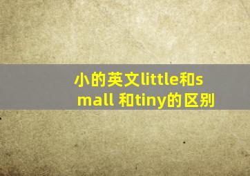 小的英文little和small 和tiny的区别